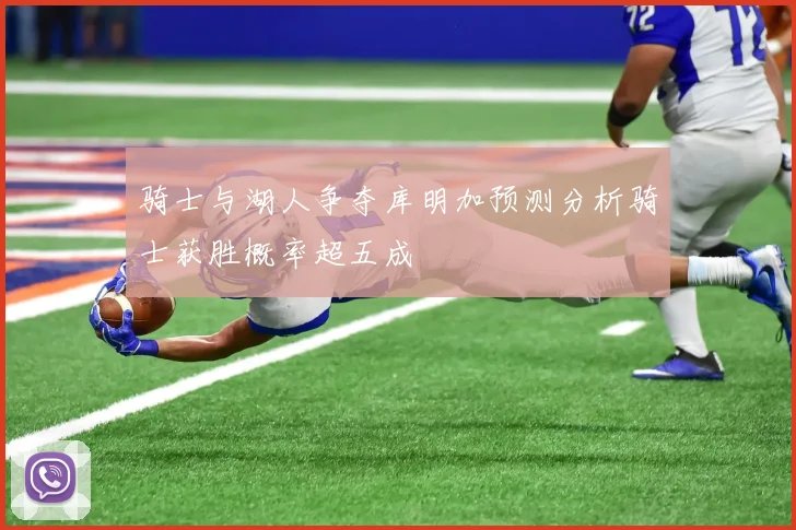 骑士与湖人争夺库明加预测分析骑士获胜概率超五成