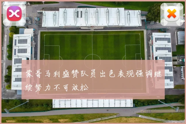 蒙哥马利盛赞队员出色表现强调继续努力不可放松