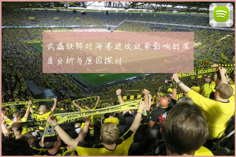 武磊缺阵对海港进攻效率影响的深度分析与原因探讨